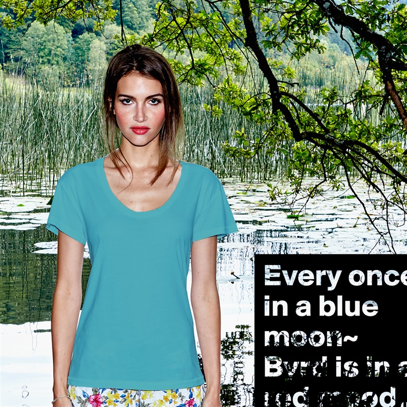 Every once in a blue moon~ Byrd is in a red mood... White Womens Women Shirt T-Shirt Quote Custom Roadtrip Satin Jersey 
