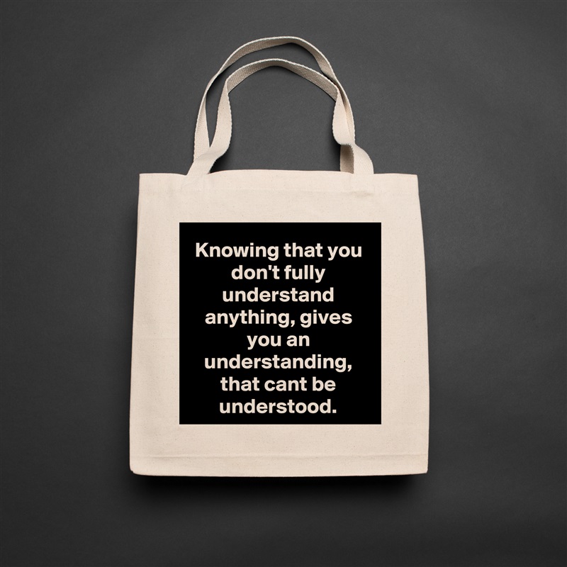Knowing that you don't fully understand anything, gives you an understanding, that cant be understood. Natural Eco Cotton Canvas Tote 