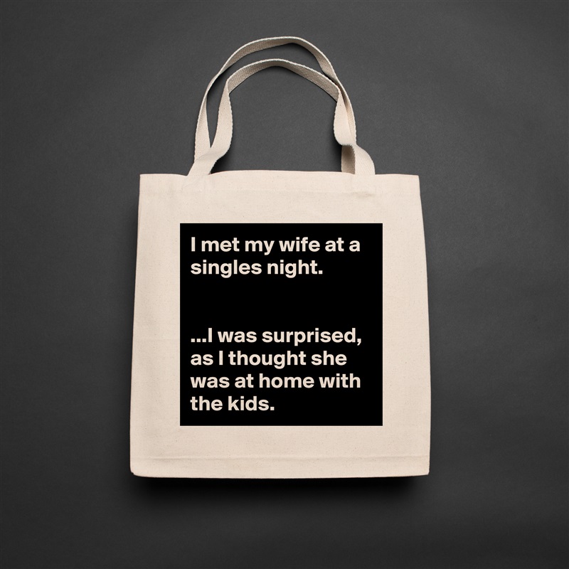 I met my wife at a singles night.


...I was surprised, as I thought she was at home with the kids. Natural Eco Cotton Canvas Tote 