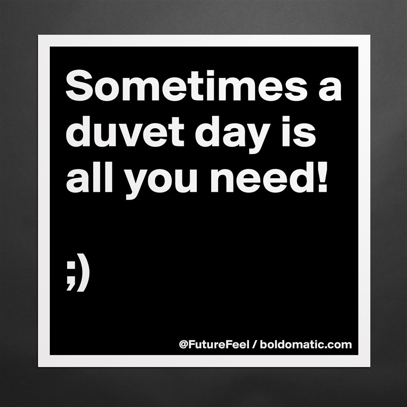 Sometimes a duvet day is all you need! 

;) Matte White Poster Print Statement Custom 