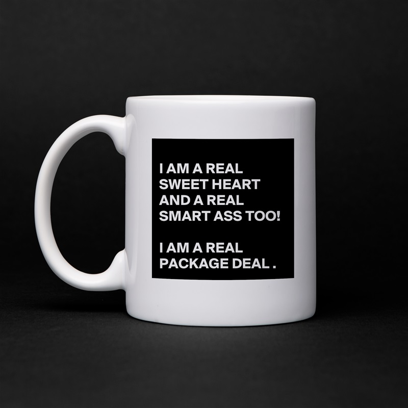 
I AM A REAL SWEET HEART AND A REAL SMART ASS TOO!  

I AM A REAL PACKAGE DEAL . White Mug Coffee Tea Custom 