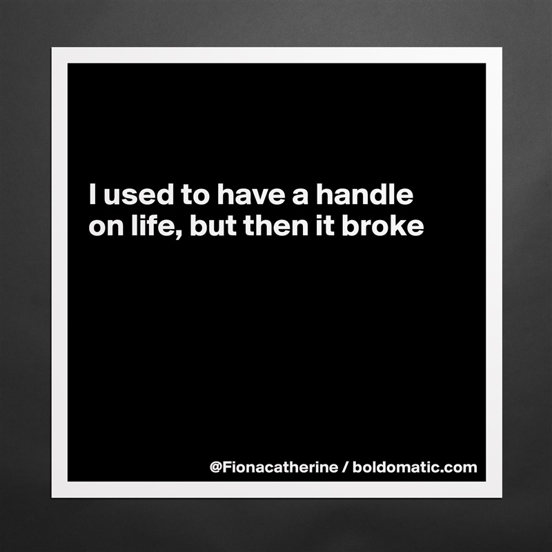 


I used to have a handle
on life, but then it broke






 Matte White Poster Print Statement Custom 