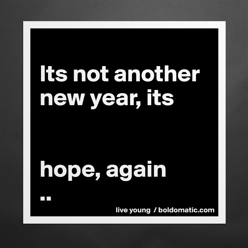 
Its not another new year, its


hope, again
.. Matte White Poster Print Statement Custom 