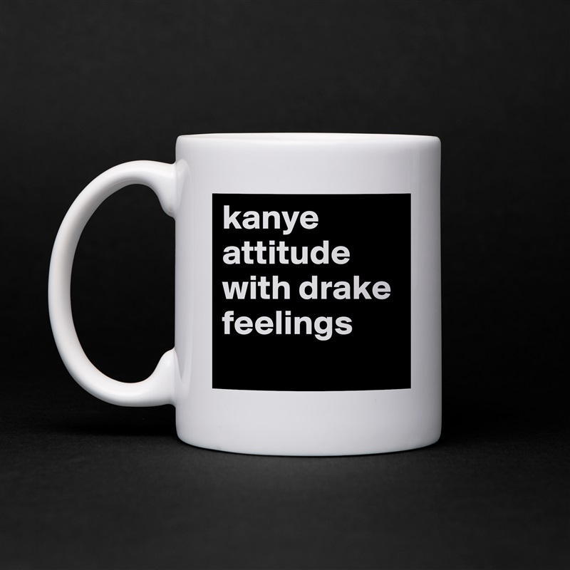 kanye attitude with drake feelings
 White Mug Coffee Tea Custom 
