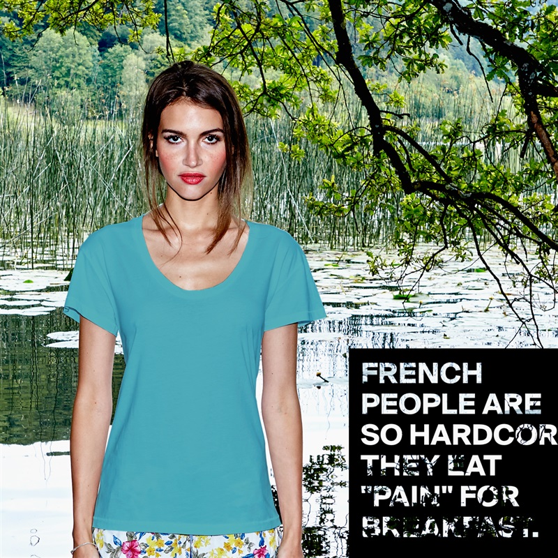 FRENCH PEOPLE ARE SO HARDCORE THEY EAT "PAIN" FOR BREAKFAST. White Womens Women Shirt T-Shirt Quote Custom Roadtrip Satin Jersey 