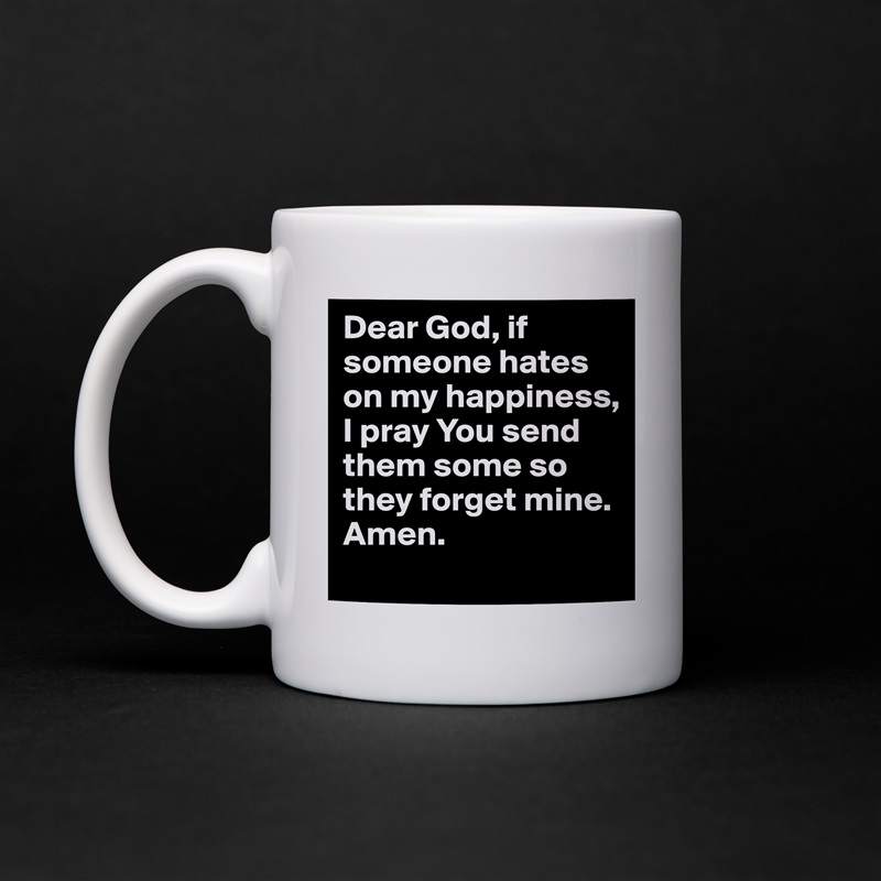 Dear God, if someone hates on my happiness, I pray You send them some so they forget mine. Amen.  White Mug Coffee Tea Custom 