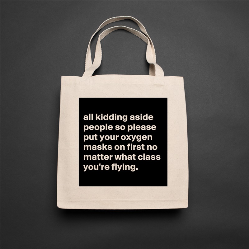 
all kidding aside people so please put your oxygen masks on first no matter what class you're flying.
 Natural Eco Cotton Canvas Tote 