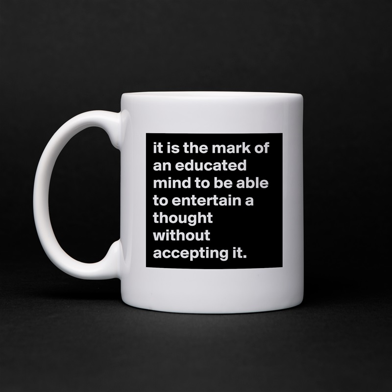 it is the mark of an educated mind to be able to entertain a thought without accepting it. White Mug Coffee Tea Custom 