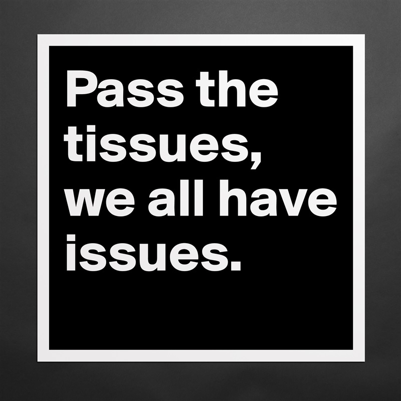 Pass the tissues, we all have issues.  Matte White Poster Print Statement Custom 