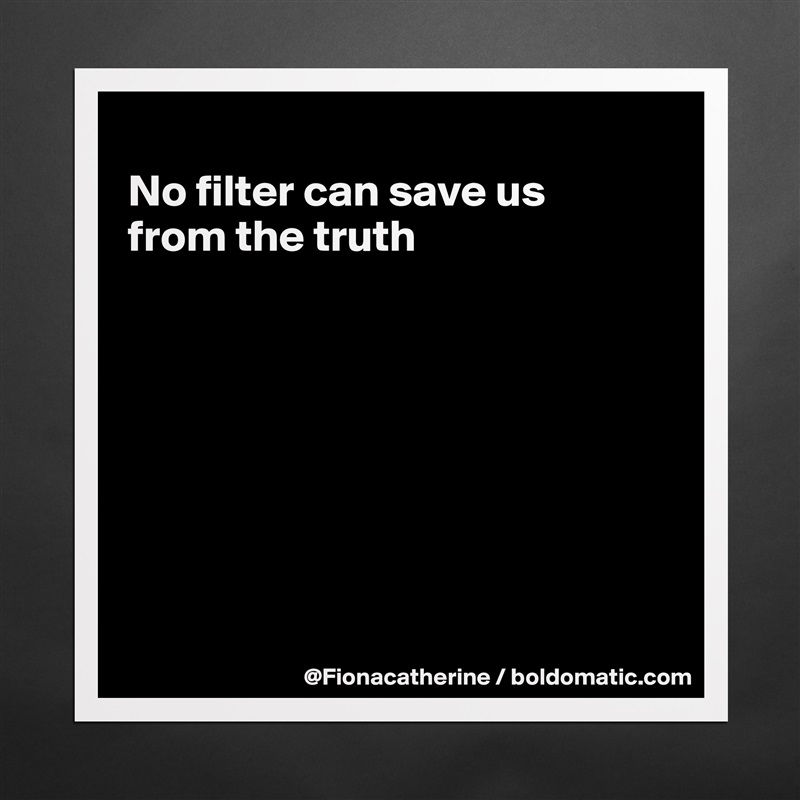 
No filter can save us
from the truth








 Matte White Poster Print Statement Custom 