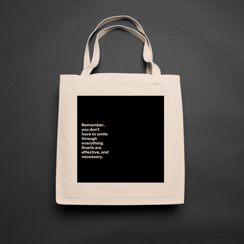 




Remember, 
you don't 
have to smile 
through 
everything. 
Snarls are 
effective, and 
necessary. 



 Natural Eco Cotton Canvas Tote 