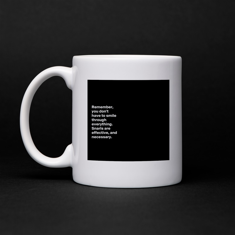 




Remember, 
you don't 
have to smile 
through 
everything. 
Snarls are 
effective, and 
necessary. 



 White Mug Coffee Tea Custom 