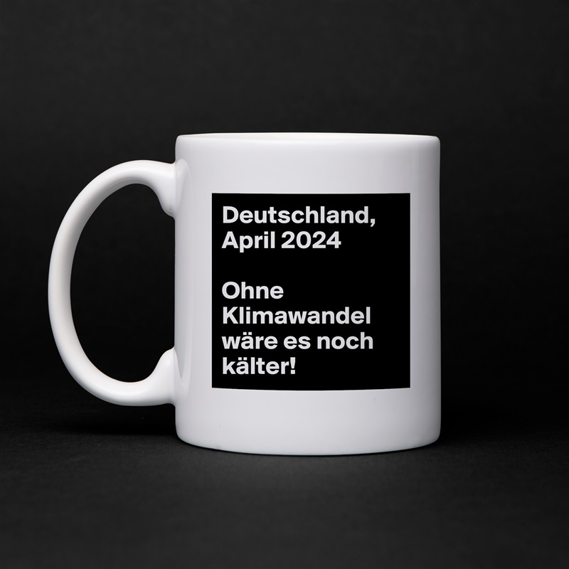 Deutschland, April 2024

Ohne Klimawandel wäre es noch kälter!  White Mug Coffee Tea Custom 