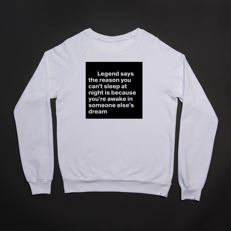 
       Legend says the reason you can't sleep at night is because you're awake in someone else's dream White Gildan Heavy Blend Crewneck Sweatshirt 