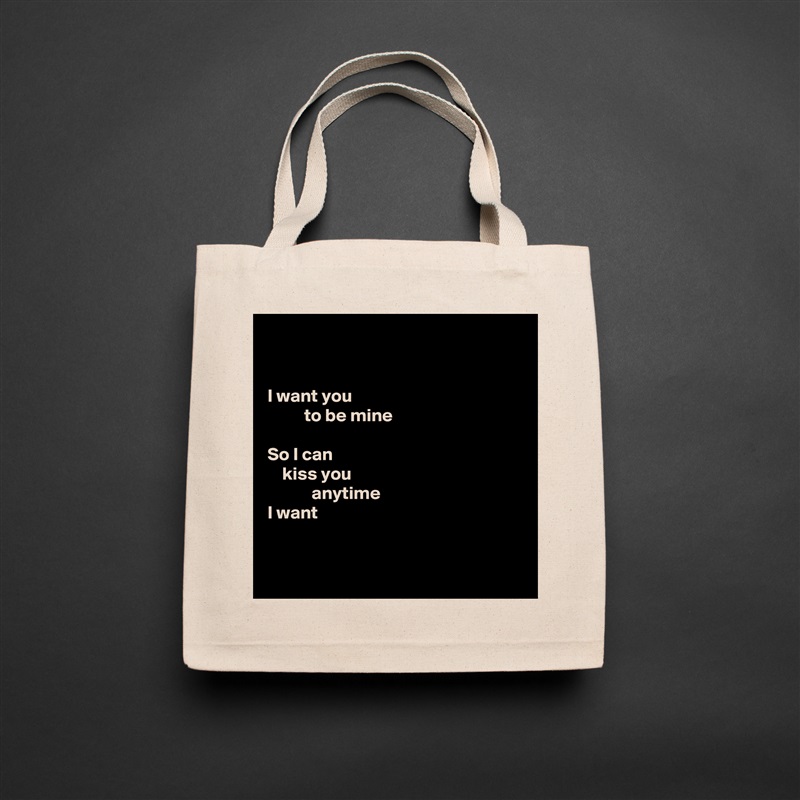 


I want you
          to be mine

So I can
    kiss you
            anytime
I want


 Natural Eco Cotton Canvas Tote 