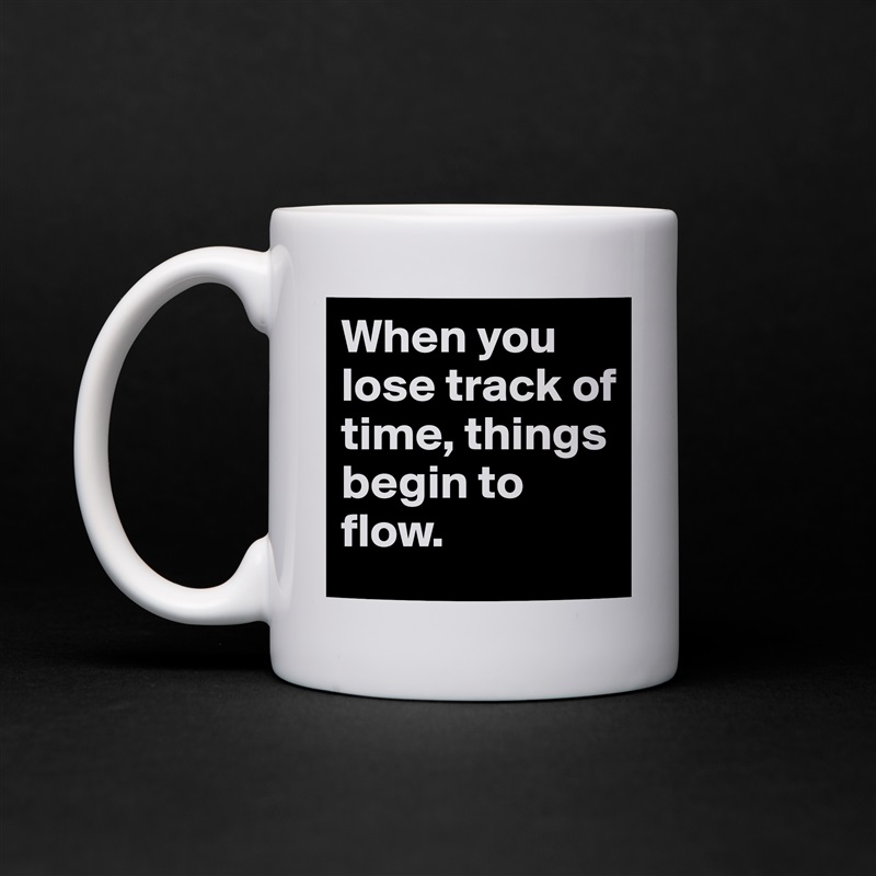 When you lose track of time, things begin to flow. White Mug Coffee Tea Custom 