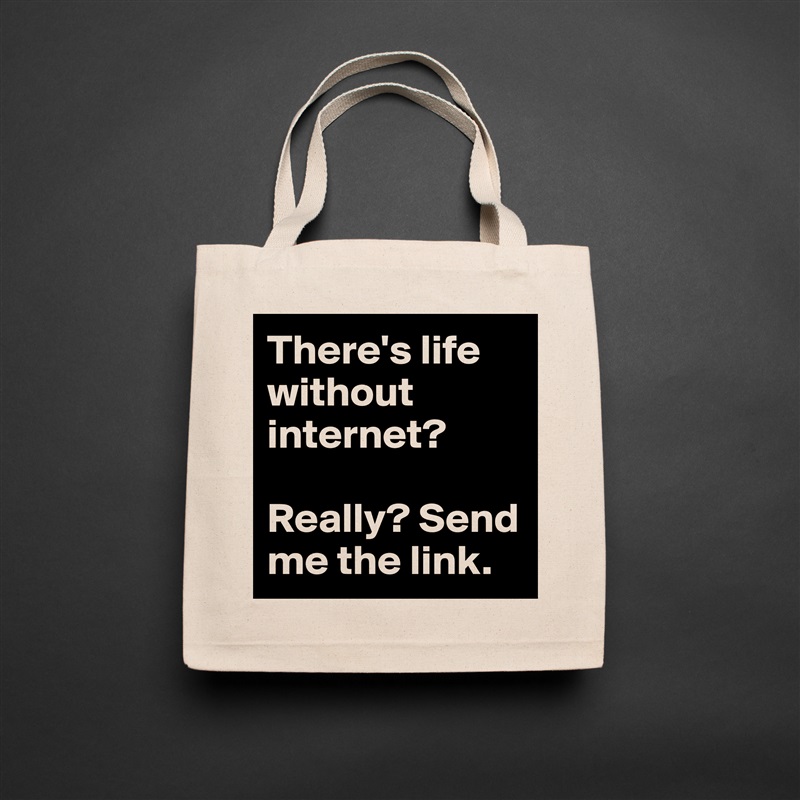 There's life without internet? 

Really? Send me the link. Natural Eco Cotton Canvas Tote 