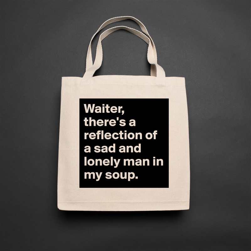 Waiter, there's a reflection of a sad and lonely man in my soup. Natural Eco Cotton Canvas Tote 