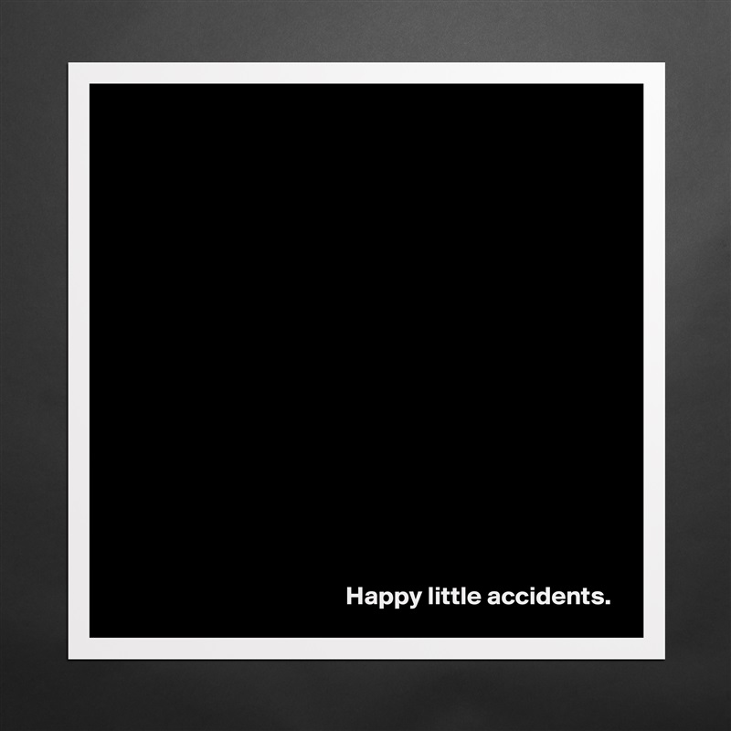 
















Happy little accidents. Matte White Poster Print Statement Custom 