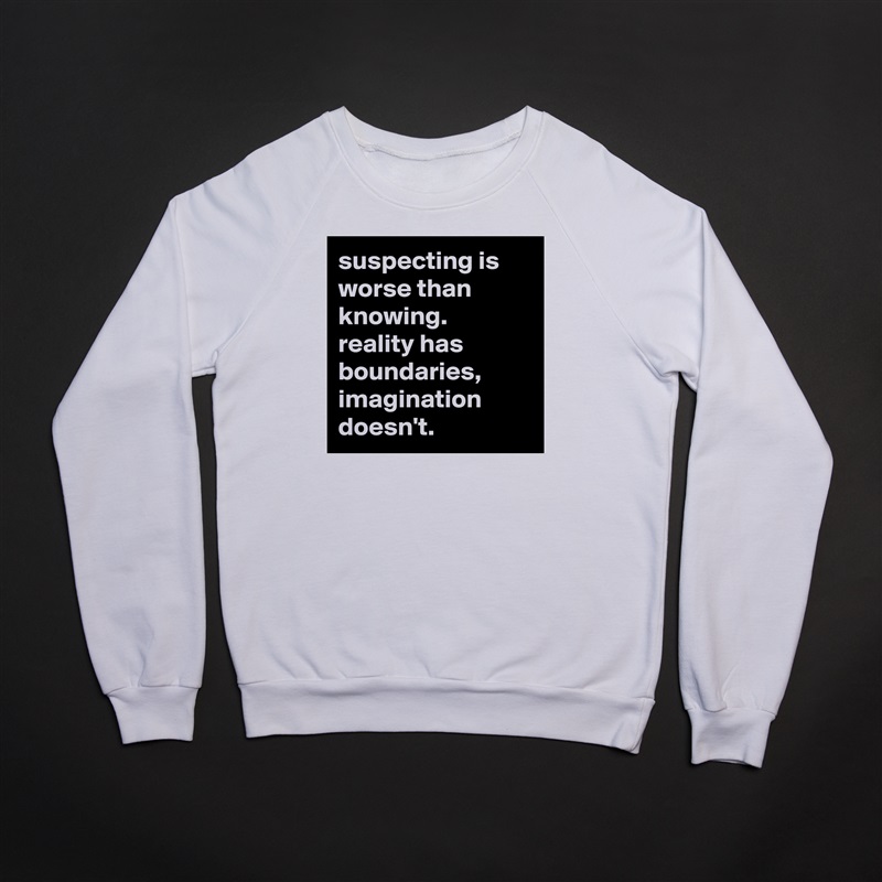 suspecting is worse than knowing. reality has boundaries, imagination doesn't. White Gildan Heavy Blend Crewneck Sweatshirt 