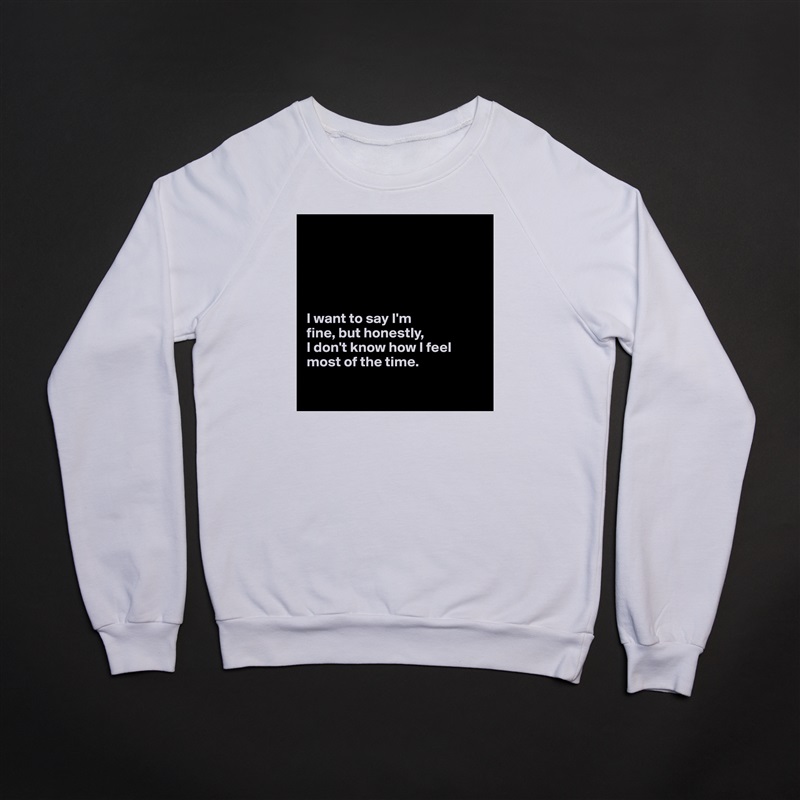 





I want to say I'm 
fine, but honestly, 
I don't know how I feel most of the time.

 White Gildan Heavy Blend Crewneck Sweatshirt 