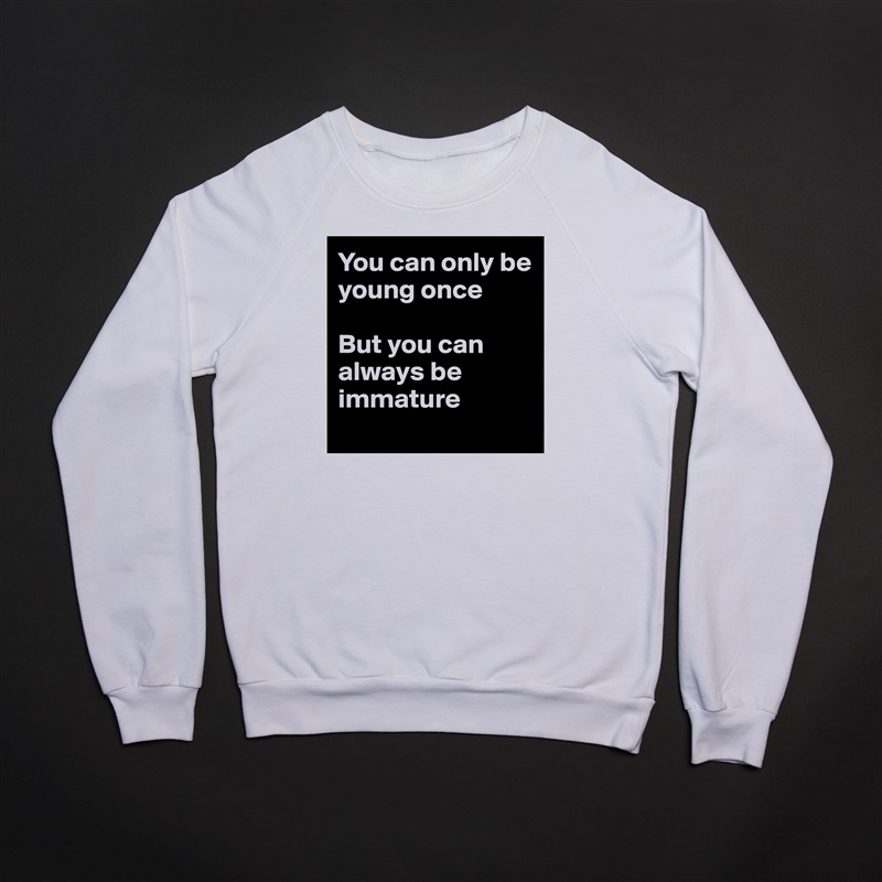 You can only be young once

But you can always be immature
 White Gildan Heavy Blend Crewneck Sweatshirt 