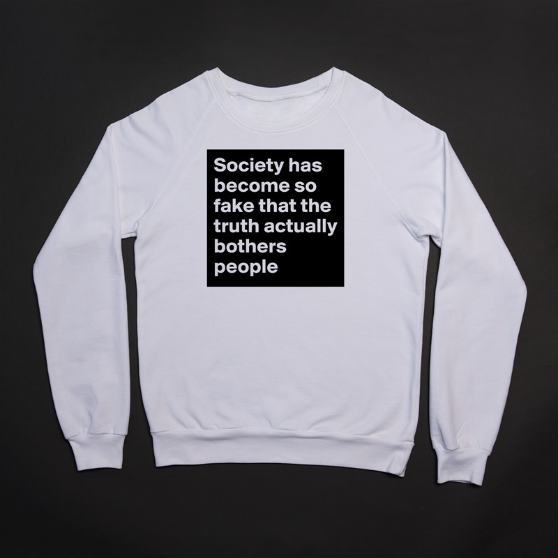 Society has become so fake that the truth actually bothers people White Gildan Heavy Blend Crewneck Sweatshirt 