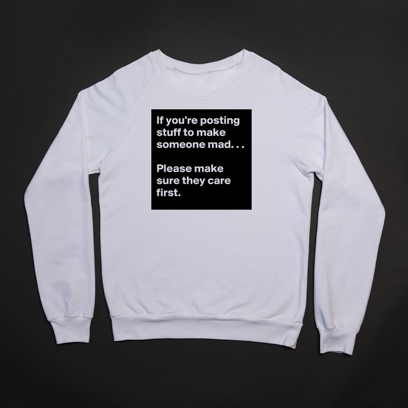 If you're posting stuff to make someone mad. . .

Please make sure they care first.  White Gildan Heavy Blend Crewneck Sweatshirt 