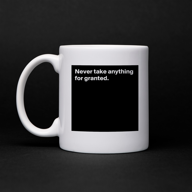 Never take anything for granted.





 White Mug Coffee Tea Custom 