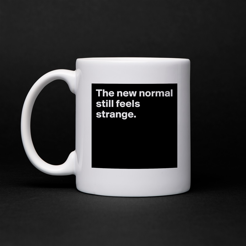 The new normal 
still feels strange.



 White Mug Coffee Tea Custom 