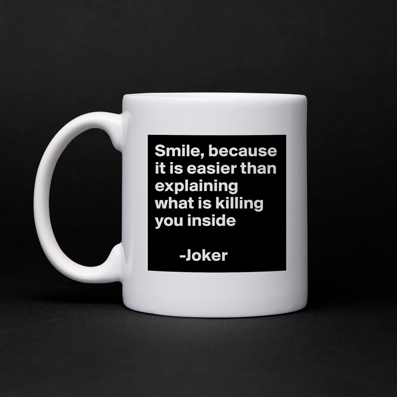 Smile, because it is easier than explaining what is killing you inside 

       -Joker White Mug Coffee Tea Custom 
