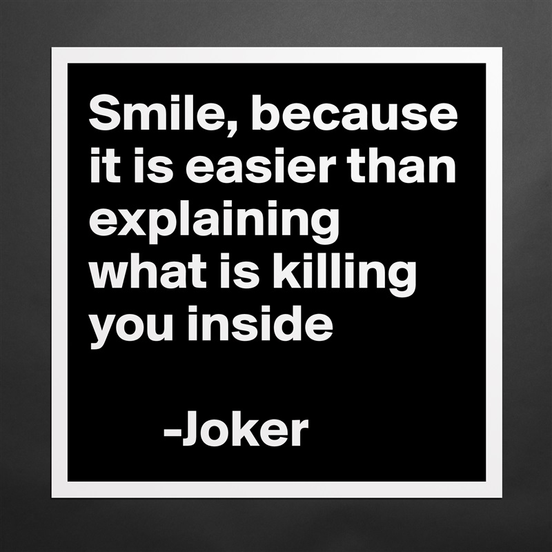 Smile, because it is easier than explaining what is killing you inside 

       -Joker Matte White Poster Print Statement Custom 
