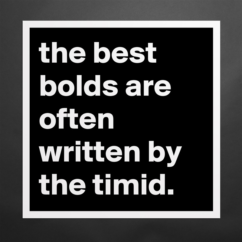 the best bolds are often written by the timid.  Matte White Poster Print Statement Custom 
