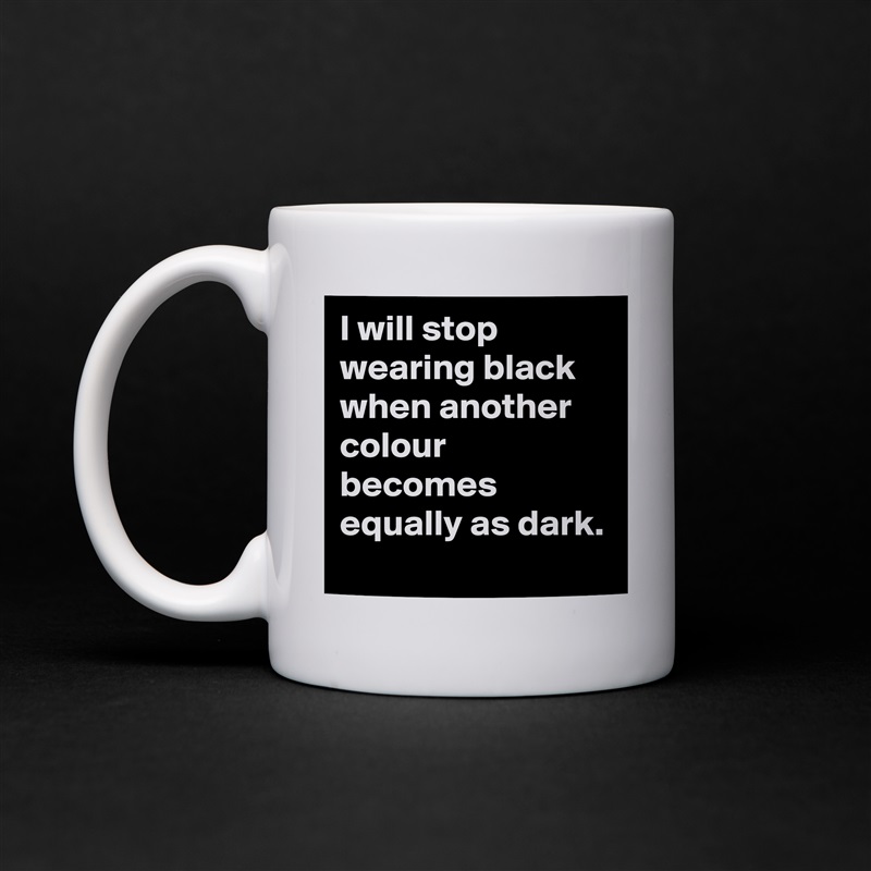 I will stop wearing black when another colour becomes equally as dark. White Mug Coffee Tea Custom 