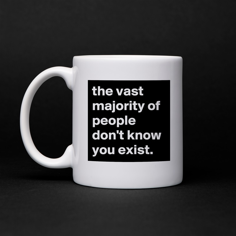 the vast majority of people don't know you exist. White Mug Coffee Tea Custom 