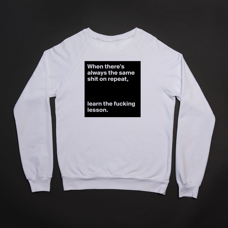 When there's always the same shit on repeat,



learn the fucking lesson. White Gildan Heavy Blend Crewneck Sweatshirt 