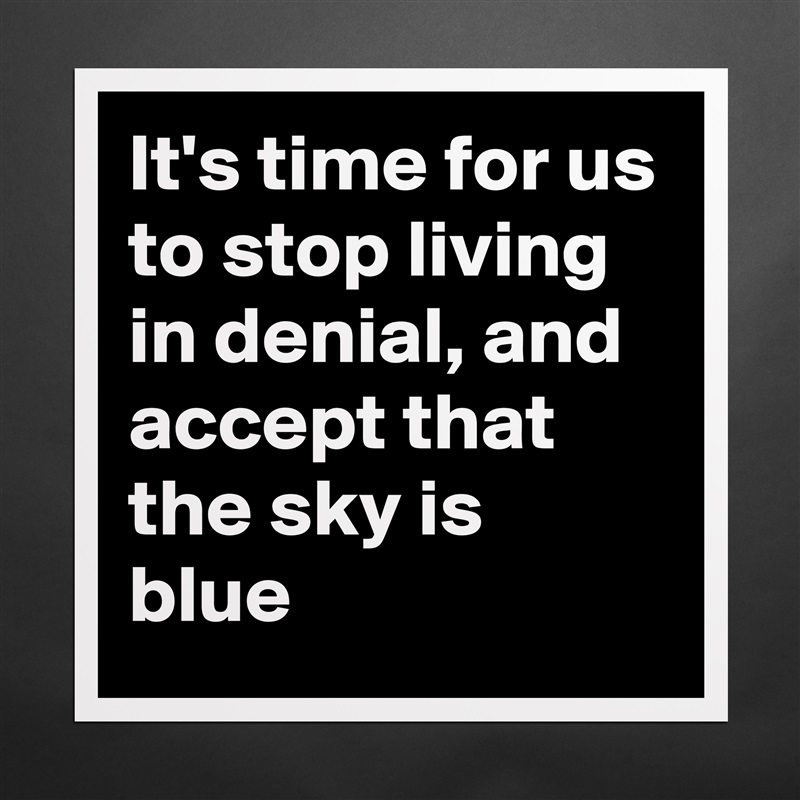 It's time for us to stop living in denial, and accept that the sky is blue Matte White Poster Print Statement Custom 