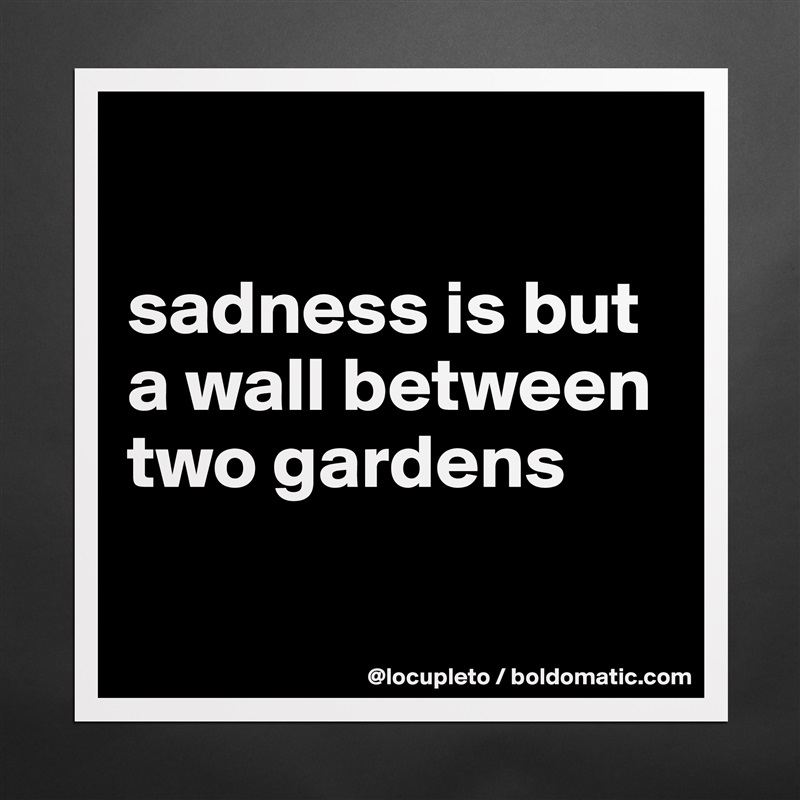 

sadness is but a wall between two gardens

 Matte White Poster Print Statement Custom 