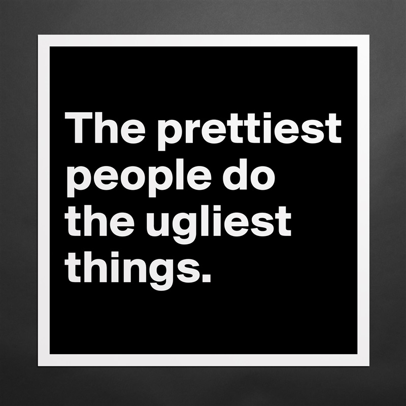 
The prettiest people do the ugliest things. Matte White Poster Print Statement Custom 