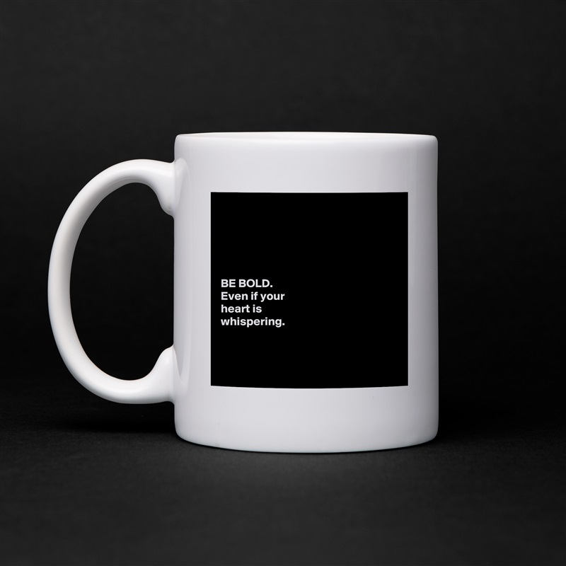 





BE BOLD.
Even if your 
heart is 
whispering. 



 White Mug Coffee Tea Custom 