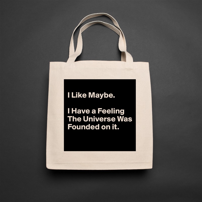 
I Like Maybe. 

I Have a Feeling The Universe Was Founded on it.
 Natural Eco Cotton Canvas Tote 
