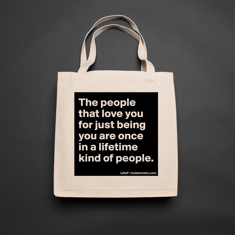 The people that love you for just being you are once in a lifetime kind of people.  Natural Eco Cotton Canvas Tote 