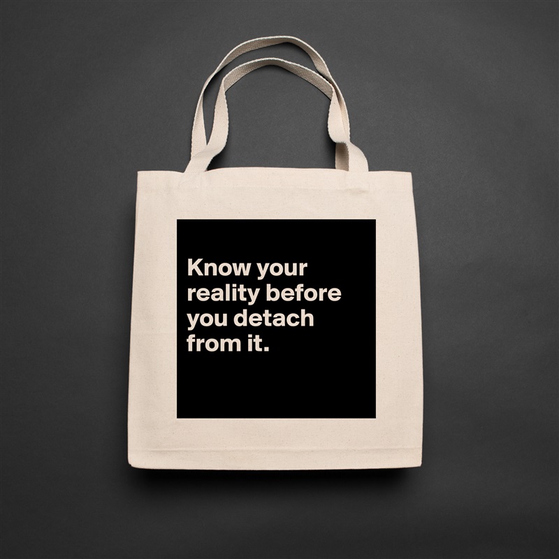 
Know your reality before you detach from it. 

 Natural Eco Cotton Canvas Tote 