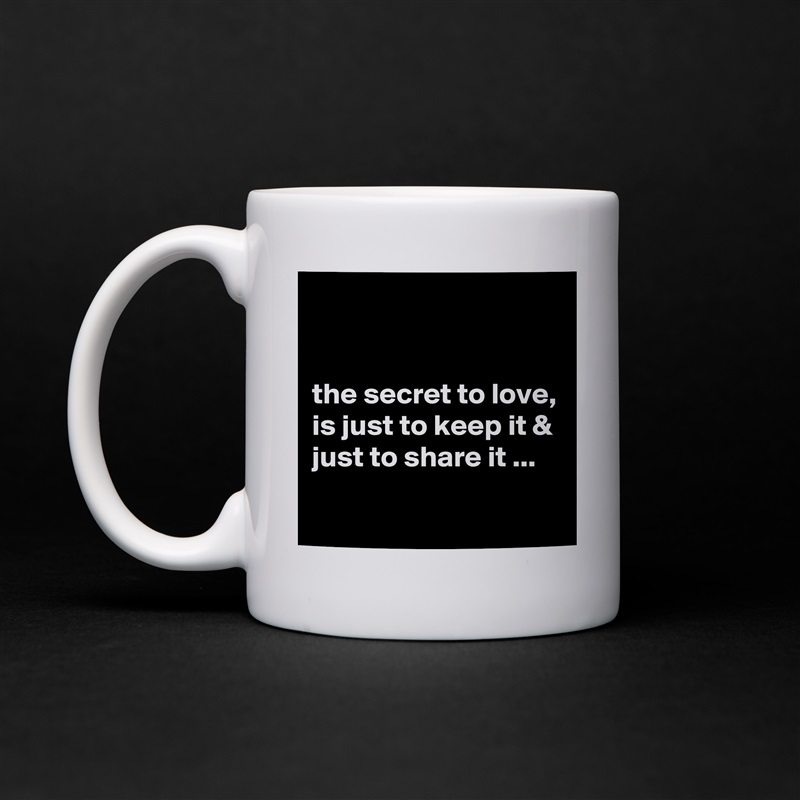 


the secret to love, is just to keep it & just to share it ...
 White Mug Coffee Tea Custom 