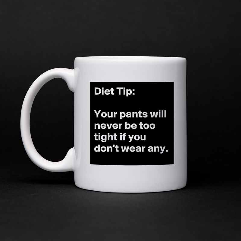 Diet Tip:

Your pants will never be too tight if you don't wear any.  White Mug Coffee Tea Custom 