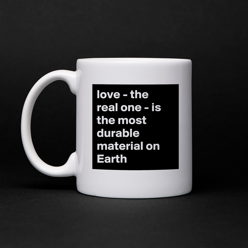 love - the real one - is the most durable material on Earth White Mug Coffee Tea Custom 