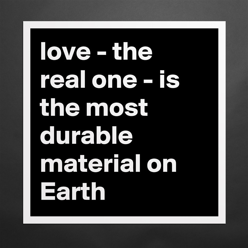 love - the real one - is the most durable material on Earth Matte White Poster Print Statement Custom 