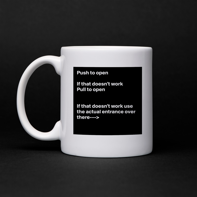 Push to open

If that doesn't work 
Pull to open


If that doesn't work use the actual entrance over there--->

 White Mug Coffee Tea Custom 