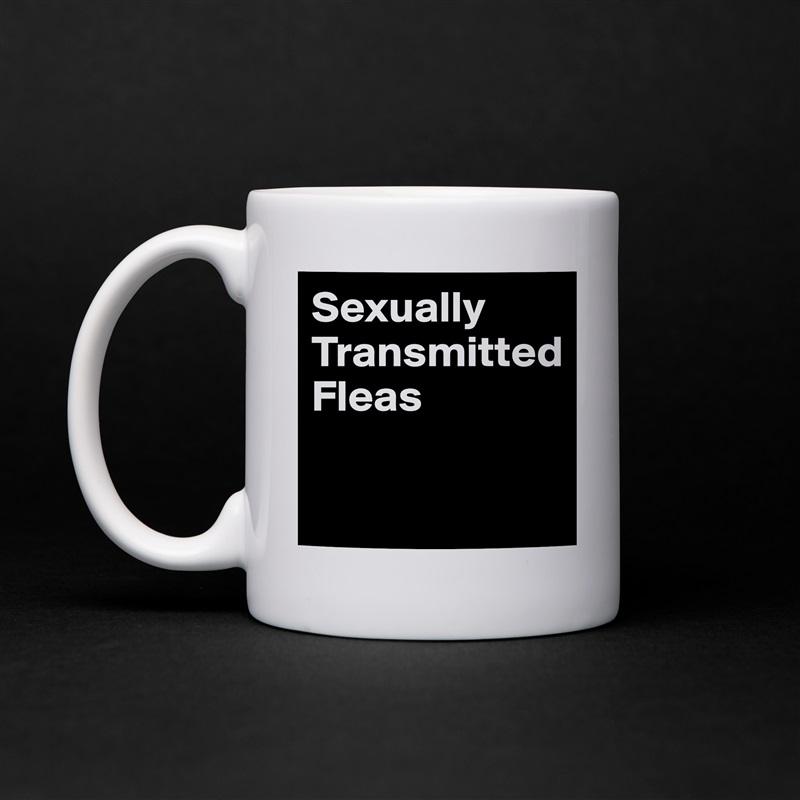 Sexually
Transmitted
Fleas

 White Mug Coffee Tea Custom 