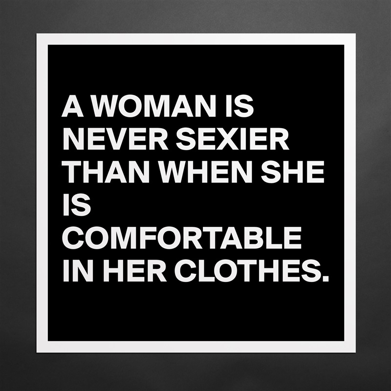 
A WOMAN IS NEVER SEXIER THAN WHEN SHE IS COMFORTABLE IN HER CLOTHES. Matte White Poster Print Statement Custom 